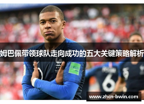 姆巴佩带领球队走向成功的五大关键策略解析