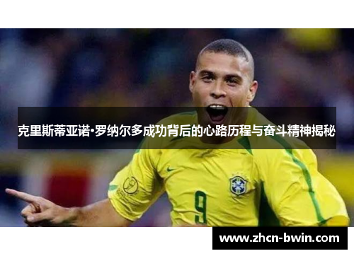 克里斯蒂亚诺·罗纳尔多成功背后的心路历程与奋斗精神揭秘