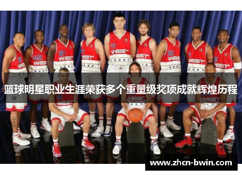 篮球明星职业生涯荣获多个重量级奖项成就辉煌历程