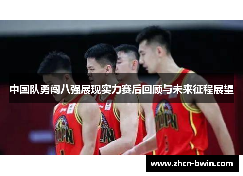 中国队勇闯八强展现实力赛后回顾与未来征程展望