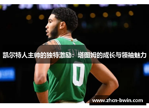 凯尔特人主帅的独特激励：塔图姆的成长与领袖魅力