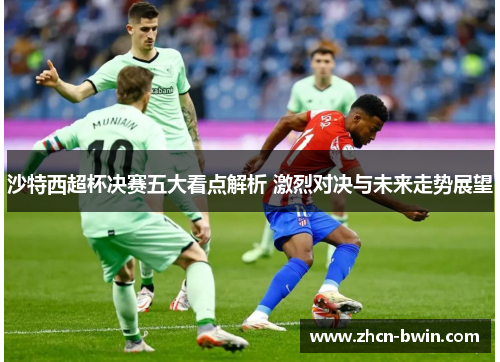 沙特西超杯决赛五大看点解析 激烈对决与未来走势展望