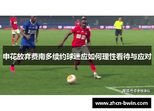 申花放弃费南多续约球迷应如何理性看待与应对