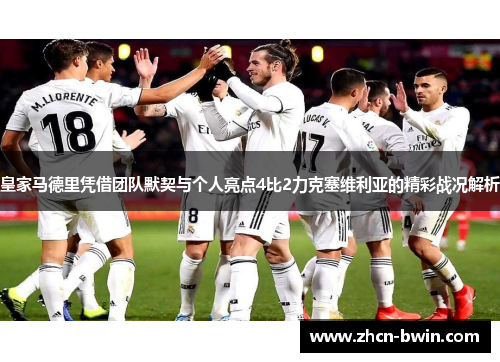 皇家马德里凭借团队默契与个人亮点4比2力克塞维利亚的精彩战况解析