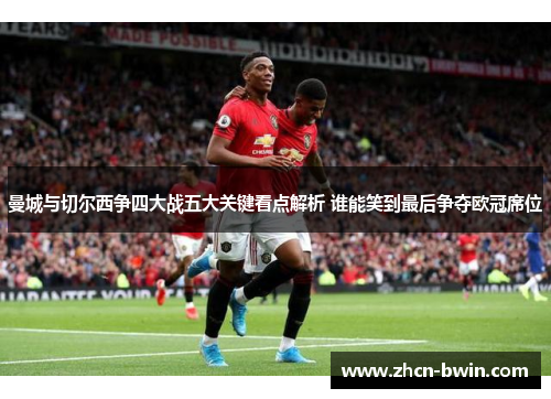 曼城与切尔西争四大战五大关键看点解析 谁能笑到最后争夺欧冠席位