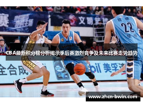 CBA最新积分榜分析揭示季后赛激烈竞争及未来比赛走势趋势