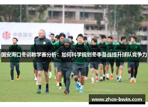 国安海口冬训教学赛分析：如何科学规划冬季备战提升球队竞争力