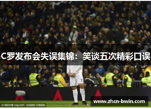 C罗发布会失误集锦：笑谈五次精彩口误