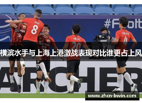 横滨水手与上海上港激战表现对比谁更占上风