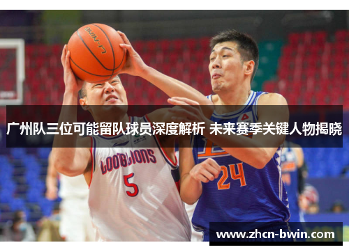 广州队三位可能留队球员深度解析 未来赛季关键人物揭晓