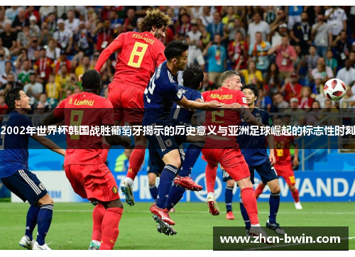 2002年世界杯韩国战胜葡萄牙揭示的历史意义与亚洲足球崛起的标志性时刻