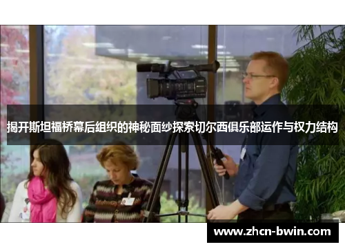 揭开斯坦福桥幕后组织的神秘面纱探索切尔西俱乐部运作与权力结构