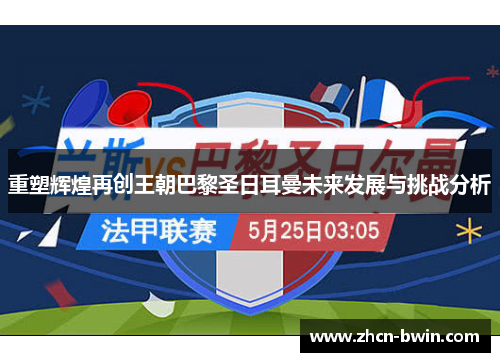 重塑辉煌再创王朝巴黎圣日耳曼未来发展与挑战分析