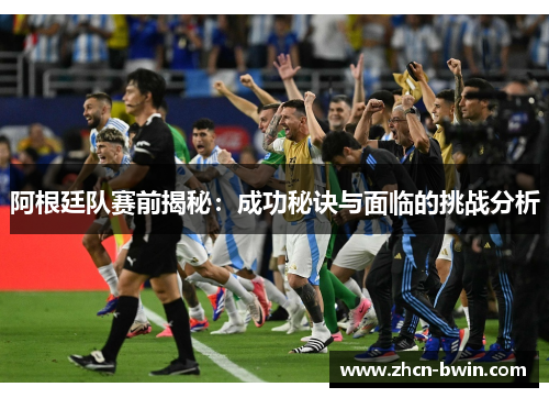 阿根廷队赛前揭秘：成功秘诀与面临的挑战分析