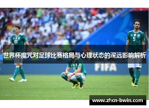 世界杯魔咒对足球比赛格局与心理状态的深远影响解析