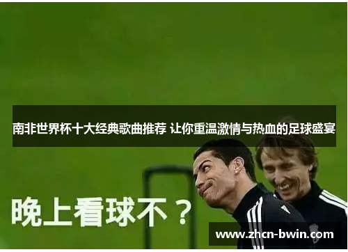 南非世界杯十大经典歌曲推荐 让你重温激情与热血的足球盛宴