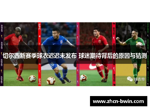 切尔西新赛季球衣迟迟未发布 球迷期待背后的原因与猜测